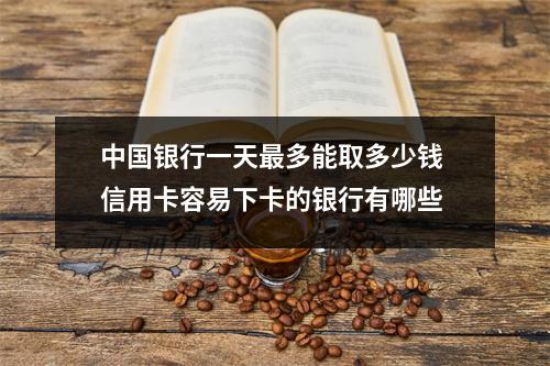 中国银行一天最多能取多少钱 信用卡容易下卡的银行有哪些