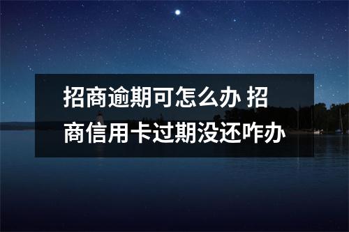 招商逾期可怎么办 招商信用卡过期没还咋办