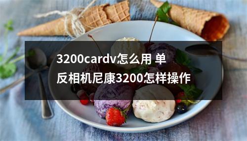 3200cardv怎么用 单反相机尼康3200怎样操作