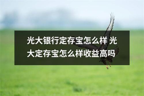 光大银行定存宝怎么样 光大定存宝怎么样收益高吗