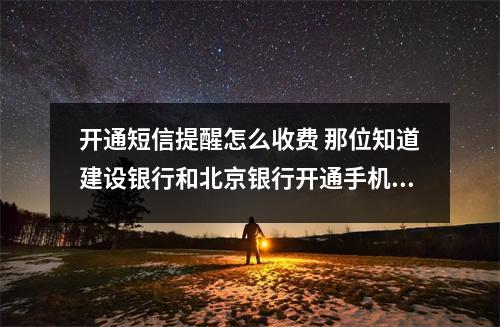 开通短信提醒怎么收费 那位知道建设银行和北京银行开通手机短信通知业务怎么收费
