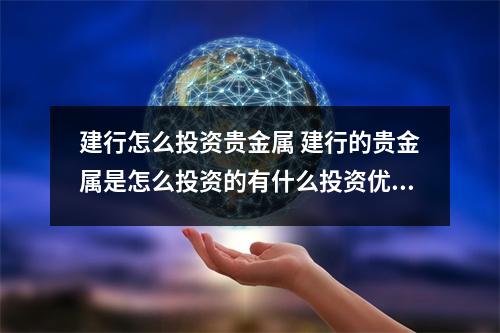 建行怎么投资贵金属 建行的贵金属是怎么投资的有什么投资优势没有