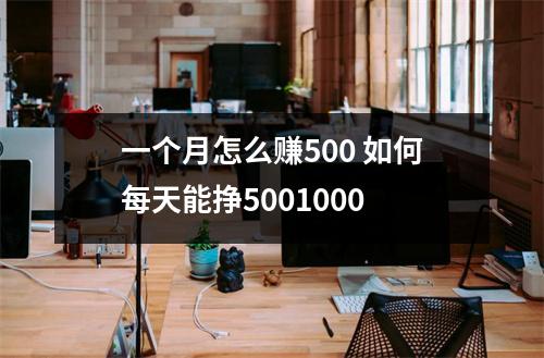 一个月怎么赚500 如何每天能挣5001000