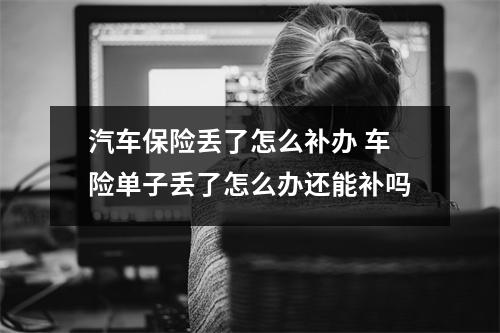 汽车保险丢了怎么补办 车险单子丢了怎么办还能补吗