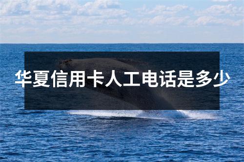 华夏信用卡人工电话是多少