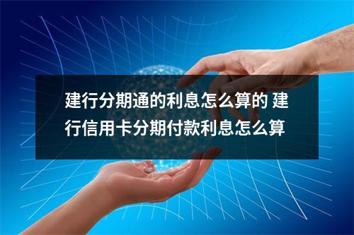 建行分期通的利息怎么算的 建行信用卡分期付款利息怎么算