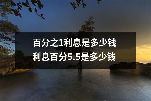 百分之1利息是多少钱 利息百分5.5是多少钱