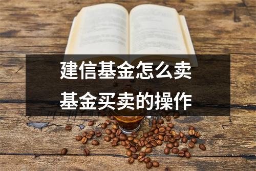 建信基金怎么卖 基金买卖的操作