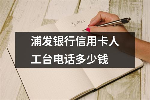 浦发银行信用卡人工台电话多少钱
