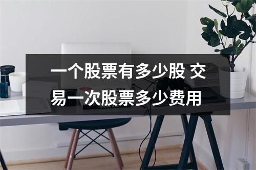 一个股票有多少股 交易一次股票多少费用