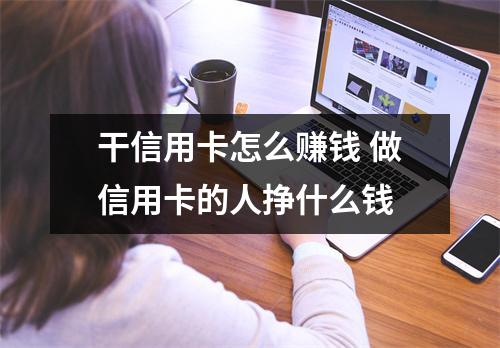干信用卡怎么赚钱 做信用卡的人挣什么钱