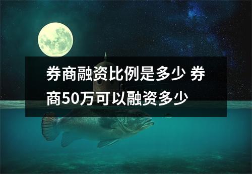 券商融资比例是多少 券商50万可以融资多少