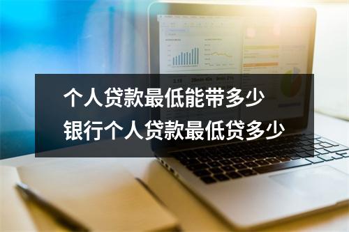 个人贷款最低能带多少 银行个人贷款最低贷多少