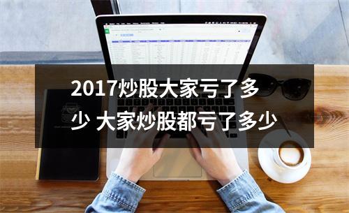 2017炒股大家亏了多少 大家炒股都亏了多少