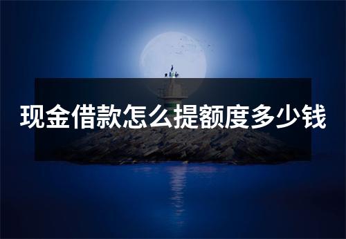 现金借款怎么提额度多少钱