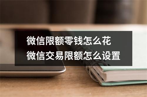 微信限额零钱怎么花 微信交易限额怎么设置