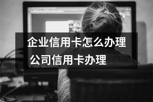 企业信用卡怎么办理 公司信用卡办理