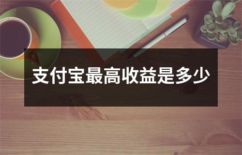 支付宝最高收益是多少