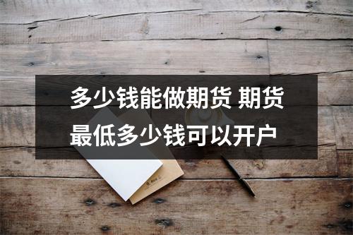 多少钱能做期货 期货最低多少钱可以开户
