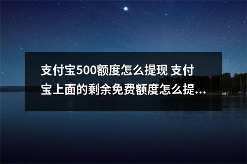 支付宝500额度怎么提现 支付宝上面的剩余免费额度怎么提现