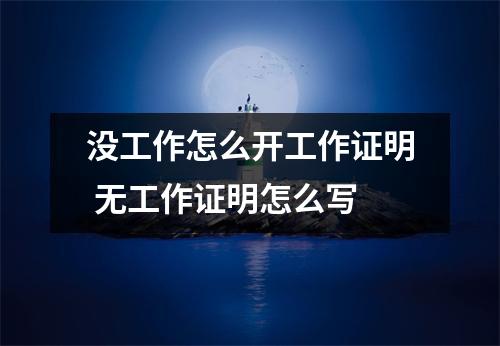 没工作怎么开工作证明 无工作证明怎么写