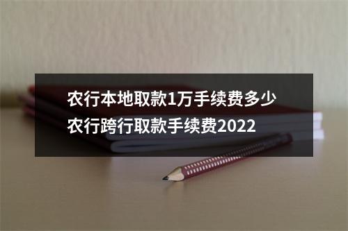 农行本地取款1万手续费多少 农行跨行取款手续费2022