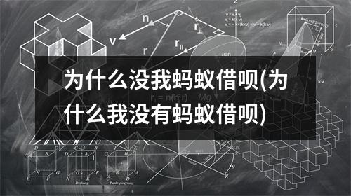 为什么没我蚂蚁借呗(为什么我没有蚂蚁借呗)