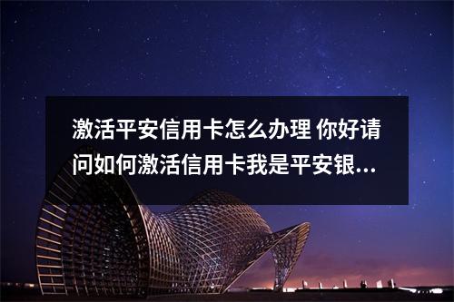 激活平安信用卡怎么办理 你好请问如何激活信用卡我是平安银行的