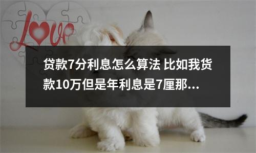 贷款7分利息怎么算法 比如我货款10万但是年利息是7厘那么每个月利息是多少怎么