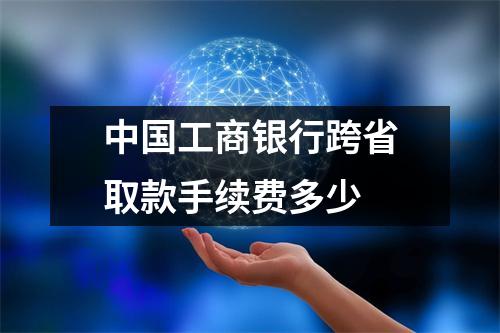 中国工商银行跨省取款手续费多少