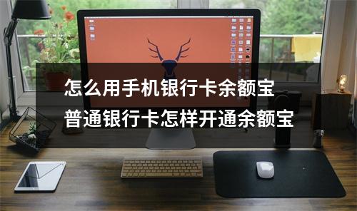 怎么用手机银行卡余额宝 普通银行卡怎样开通余额宝