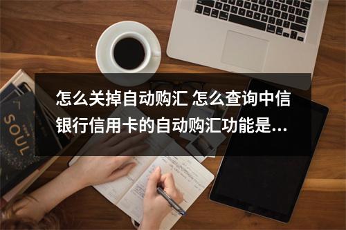 怎么关掉自动购汇 怎么查询中信银行信用卡的自动购汇功能是否开通