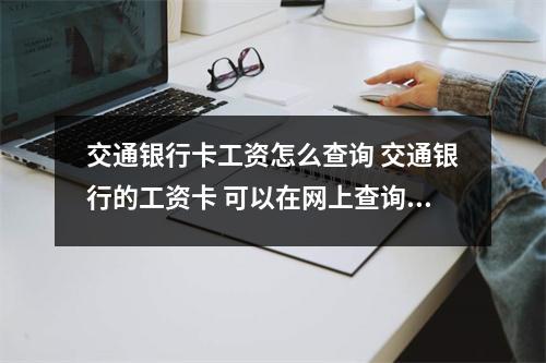 交通银行卡工资怎么查询 交通银行的工资卡 可以在网上查询工资吗