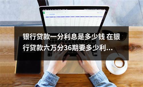 银行贷款一分利息是多少钱 在银行贷款六万分36期要多少利息