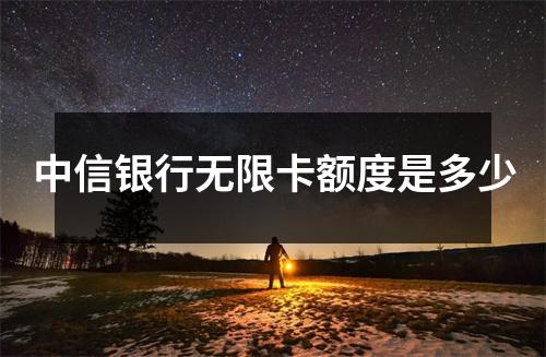 中信银行无限卡额度是多少