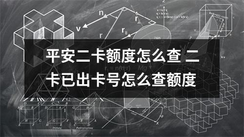 平安二卡额度怎么查 二卡已出卡号怎么查额度
