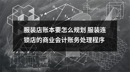 服装店账本要怎么规划 服装连锁店的商业会计账务处理程序
