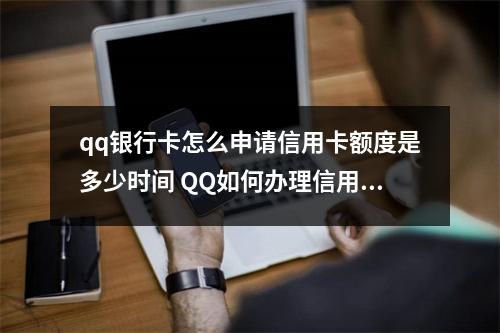 qq银行卡怎么申请信用卡额度是多少时间 QQ如何办理信用卡