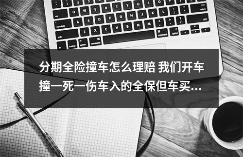 分期全险撞车怎么理赔 我们开车撞一死一伤车入的全保但车买时分期付款先再还没交完