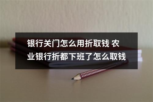 银行关门怎么用折取钱 农业银行折都下班了怎么取钱