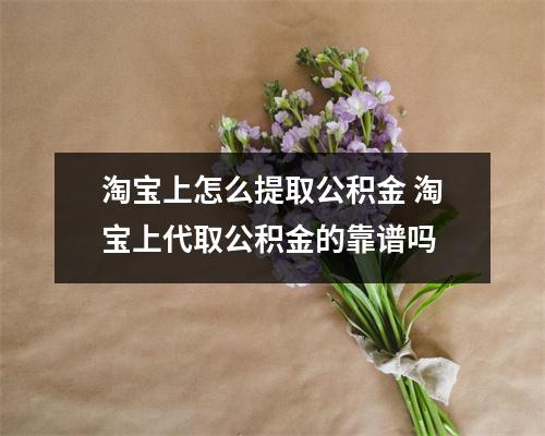 淘宝上怎么提取公积金 淘宝上代取公积金的靠谱吗