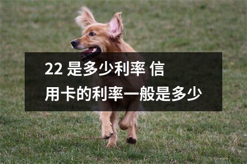 22 是多少利率 信用卡的利率一般是多少
