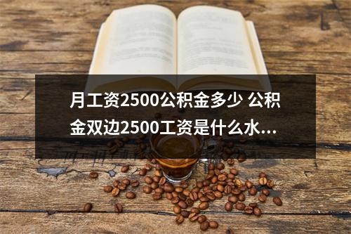 月工资2500公积金多少 公积金双边2500工资是什么水平