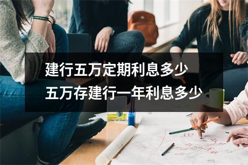 建行五万定期利息多少 五万存建行一年利息多少