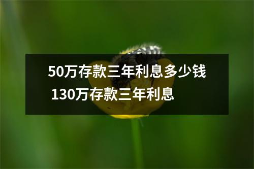 50万存款三年利息多少钱 130万存款三年利息