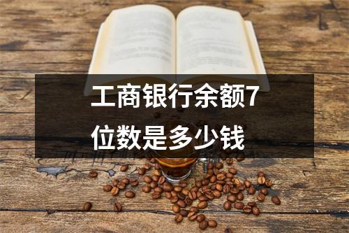 工商银行余额7位数是多少钱