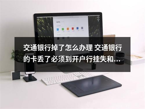 交通银行掉了怎么办理 交通银行的卡丢了必须到开户行挂失和补办吗