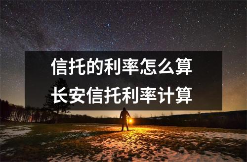 信托的利率怎么算 长安信托利率计算