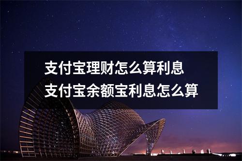 支付宝理财怎么算利息 支付宝余额宝利息怎么算
