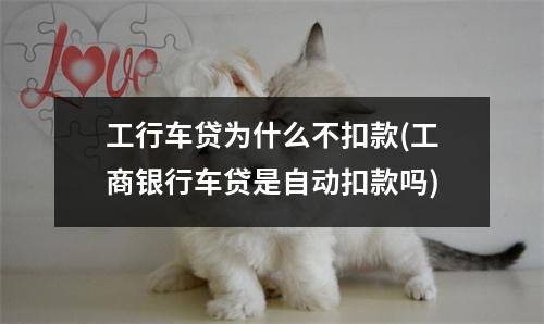 工行车贷为什么不扣款(工商银行车贷是自动扣款吗)